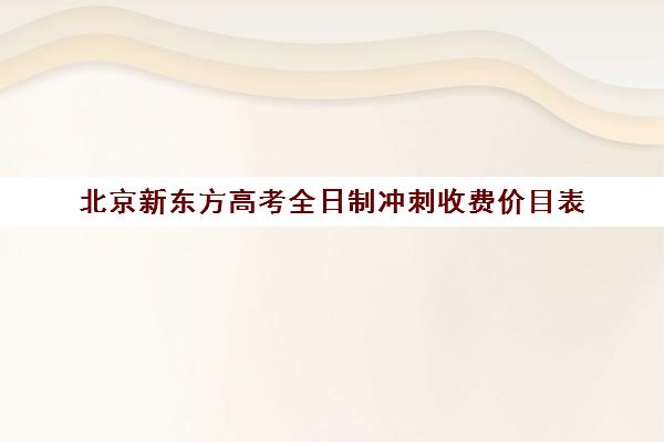 北京新东方高考全日制冲刺收费价目表（新东方一对一价格）