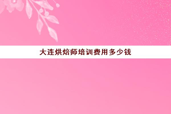 大连烘焙师培训费用多少钱(面包烘焙技术)