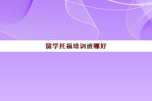 留学托福培训班哪好(托福在线培训哪里好)