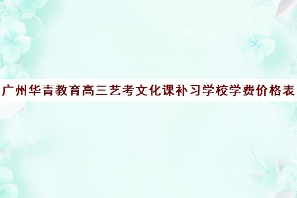 广州华青教育高三艺考文化课补习学校学费价格表