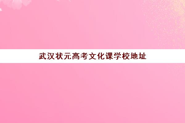 武汉状元高考文化课学校地址(武汉高三冲刺班哪家好)