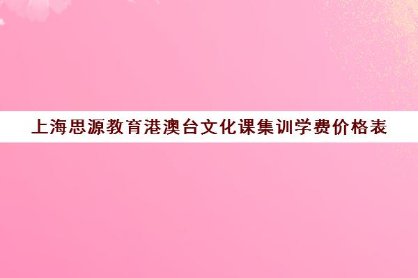 上海思源教育港澳台文化课集训学费价格表（上海高中培训哪个机构好）