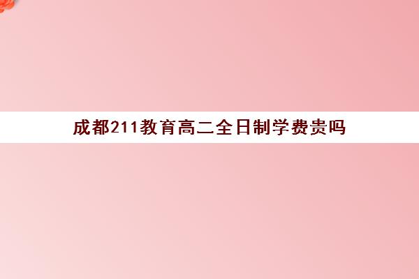 成都211教育高二全日制学费贵吗(专硕学费一年多少)