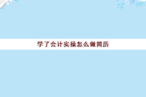 学了会计实操怎么做简历(会计简历求职模板)