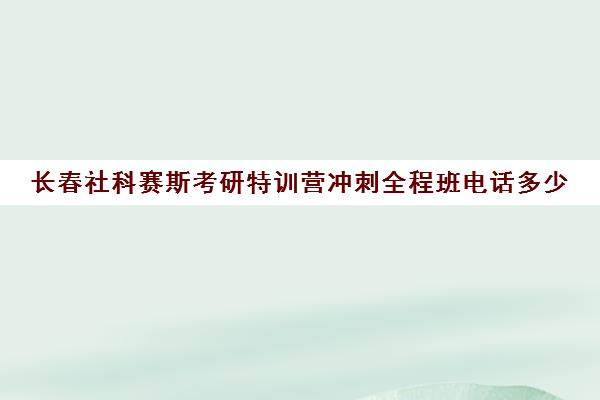 长春社科赛斯考研特训营冲刺全程班电话多少（哈尔滨考研比较厉害的机构）