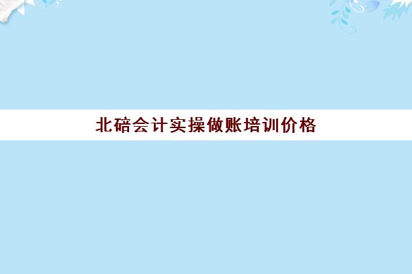 北碚会计实操做账培训价格(会计做账怎么做)