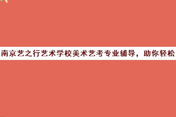 南京艺之行艺术学校美术艺考专业辅导，助你轻松应对考试