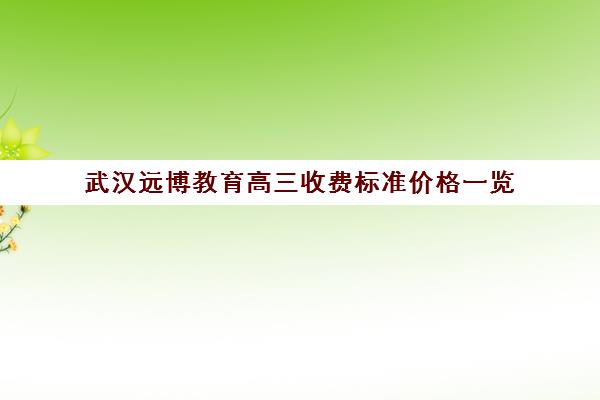 武汉远博教育高三收费标准价格一览(黄冈高中复读班收费标准)