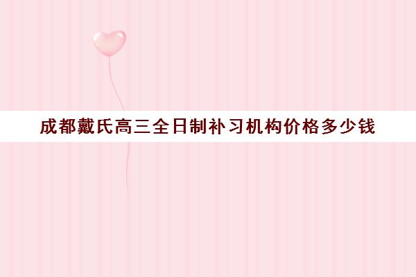 成都戴氏高三全日制补习机构价格多少钱