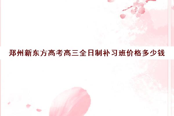 郑州新东方高考高三全日制补习班价格多少钱