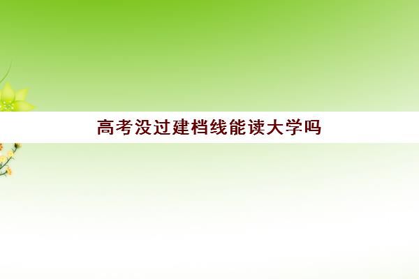 高考没过建档线能读大学吗(建档线和录取分数线的区别)