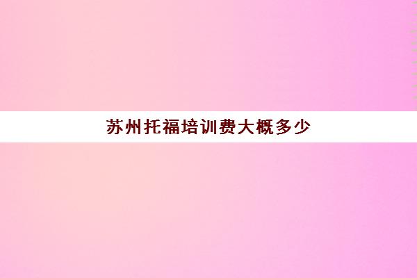 苏州托福培训费大概多少(托福一对一培训价格多少)