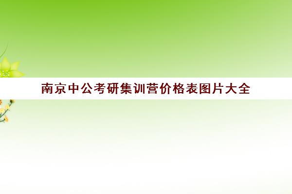 南京中公考研集训营价格表图片大全(南京公考培训机构排名)