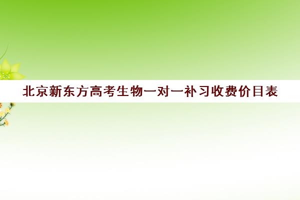 北京新东方高考生物一对一补习收费价目表