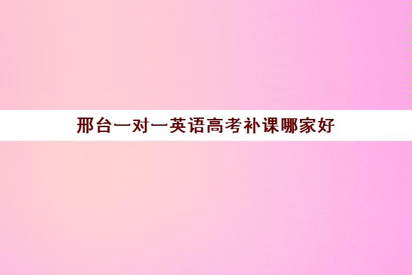 邢台一对一英语高考补课哪家好(小学英语怎么补课)