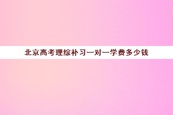 北京高考理综补习一对一学费多少钱