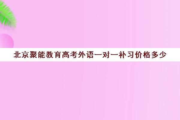 北京聚能教育高考外语一对一补习价格多少