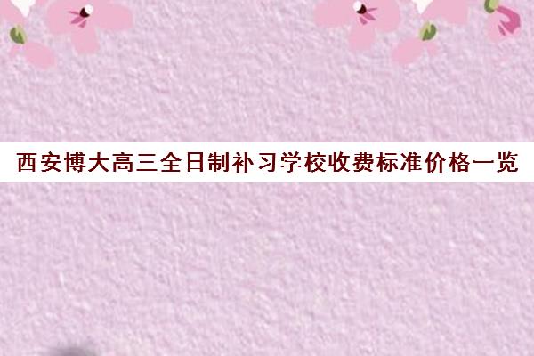 西安博大高三全日制补习学校收费标准价格一览