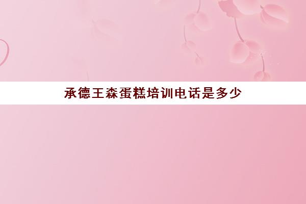 承德王森蛋糕培训电话是多少(哪有蛋糕培训)