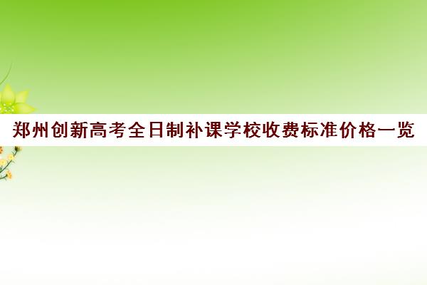 郑州创新高考全日制补课学校收费标准价格一览(郑州高三全日制学校有哪些)