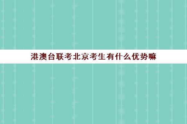 港澳台联考北京考生有什么优势嘛(港澳台联考录取分数线)