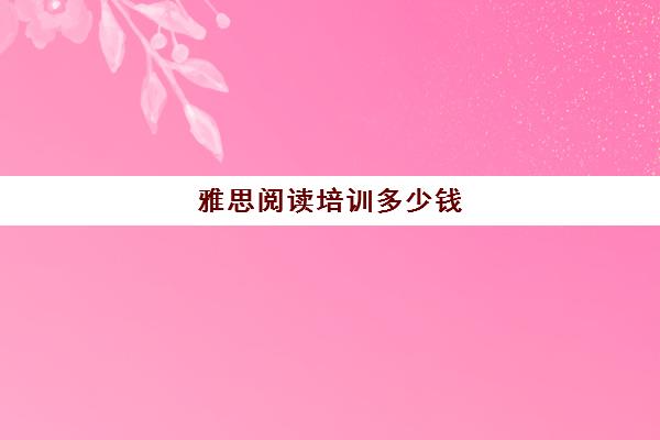 雅思阅读培训多少钱(如何报名雅思培训班)