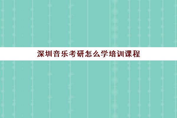 深圳音乐考研怎么学培训课程(考研培训班报名)