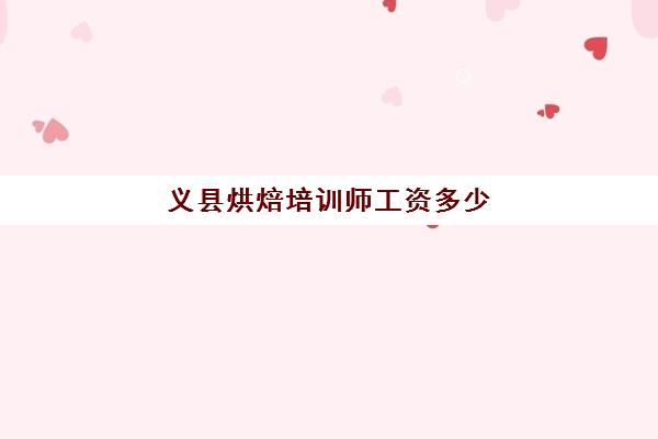 义县烘焙培训师工资多少(烘焙师工资一般多少)