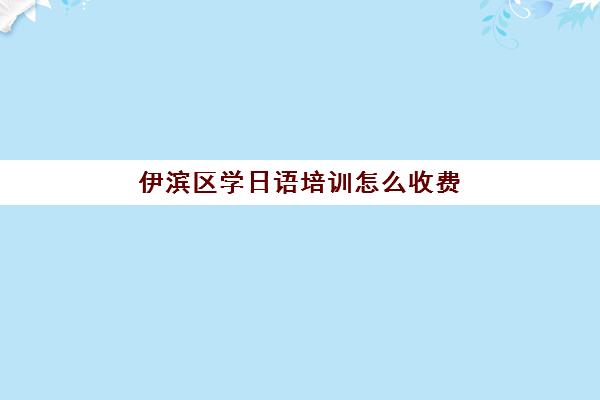 伊滨区学日语培训怎么收费(学日语高中另外收费吗)