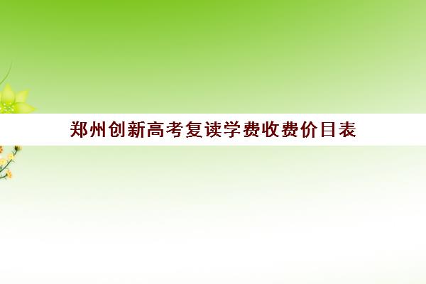 郑州创新高考复读学费收费价目表(郑州复读机构一年学费)