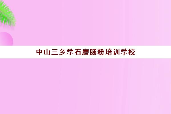 中山三乡学石磨肠粉培训学校(学砂锅粉培训费用要多少)