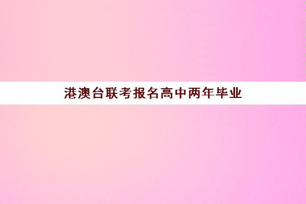 港澳台联考报名高中两年毕业(港澳台联考取消啦)