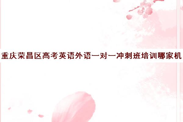 重庆荣昌区高考英语外语一对一冲刺班培训哪家机构好(重庆高中一对一辅导收费标准)