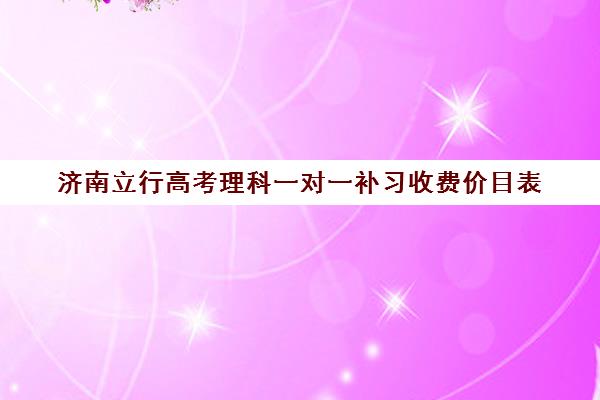 济南立行高考理科一对一补习收费价目表