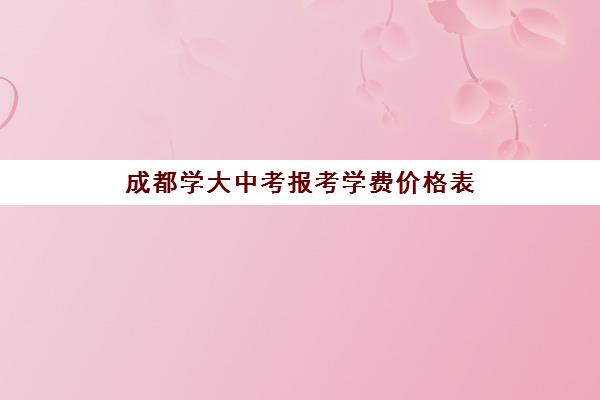 成都学大中考报考学费价格表(学为贵雅思学费价格表)