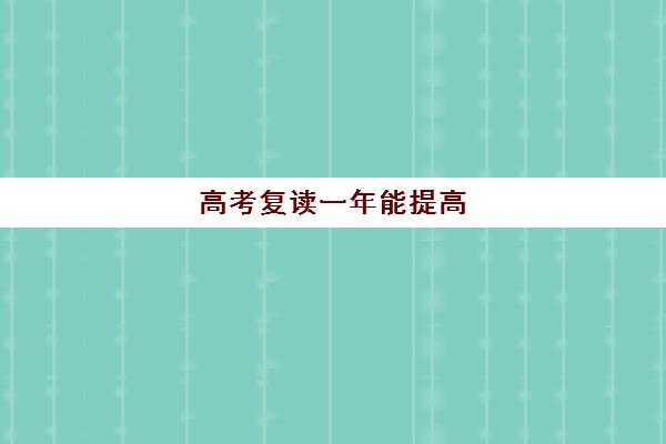 高考复读一年能提高(高三复读有没有必要)