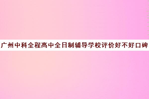 广州中科全程高中全日制辅导学校评价好不好口碑如何(中科数控)