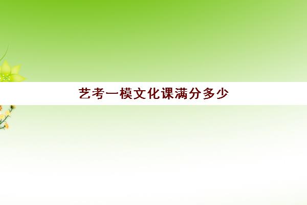 艺考一模文化课满分多少(一般艺考文化课要达到多少分)