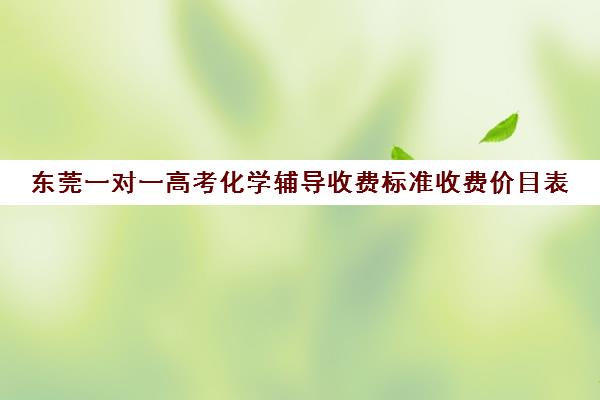 东莞一对一高考化学辅导收费标准收费价目表(高中补课一对一怎么收费)