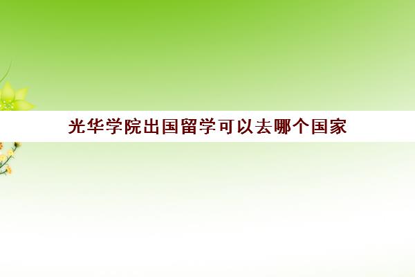 光华学院出国留学可以去哪个国家(本科毕业可以出国留学吗)