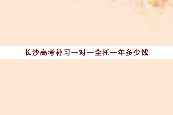 长沙高考补习一对一全托一年多少钱