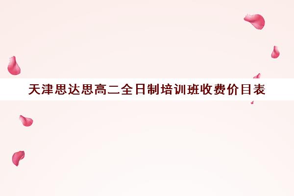 天津思达思高二全日制培训班收费价目表(天津高中补课机构)