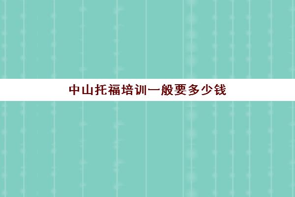 中山托福培训一般要多少钱(托福培训班一般的价位)