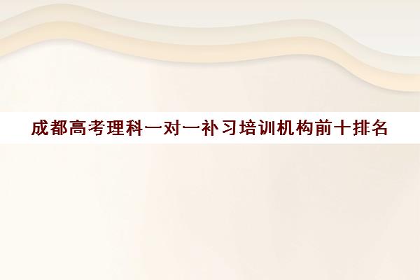 成都高考理科一对一补习培训机构前十排名