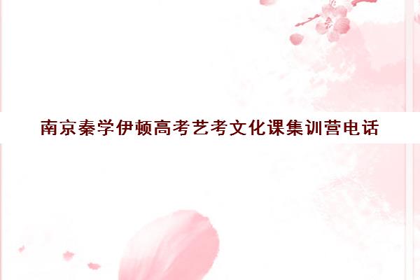 南京秦学伊顿高考艺考文化课集训营电话(南京艺考培训机构排行榜前十)