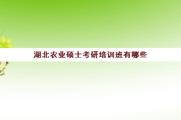 湖北农业硕士考研培训班有哪些(考研培训机构农学类)