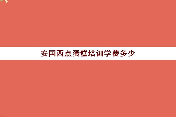 安国西点蛋糕培训学费多少(烘焙班一般学费多少)