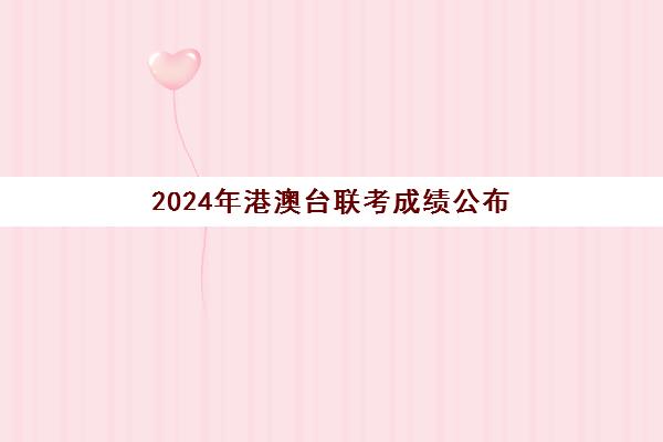 2024年港澳台联考成绩公布(联考成绩什么时候公布)