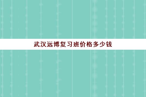 武汉远博复习班价格多少钱