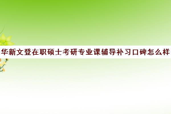 华新文登在职硕士考研专业课辅导补习口碑怎么样？